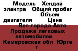  › Модель ­ Хендай элантра › Общий пробег ­ 188 000 › Объем двигателя ­ 16 › Цена ­ 350 000 - Все города Авто » Продажа легковых автомобилей   . Кемеровская обл.,Юрга г.